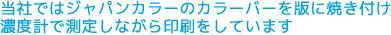 当社ではジャパンカラーのカラーバーを版に焼き付け濃度計で測定しながら印刷をしています