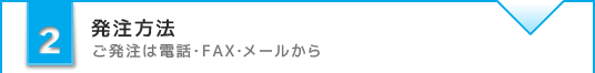 発注方法 ご発注は電話・FAX・メールから
