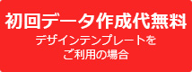 初回データ作成代無料 デザインテンプレートを ご利用の場合