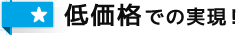 低価格での実現！