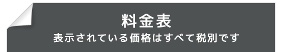 料金表　表示されている価格はすべて税別です。